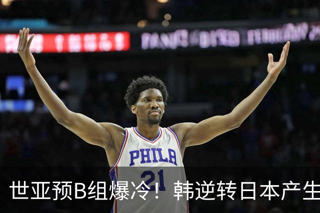 世亚预B组爆冷！韩逆转日本产生3大意外+2事实 中国男篮成最大赢家