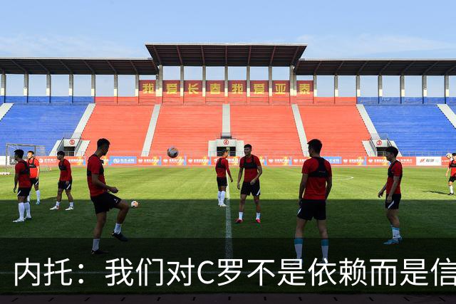 内托：我们对C罗不是依赖而是信任，球传进禁区 他进球概率就很高