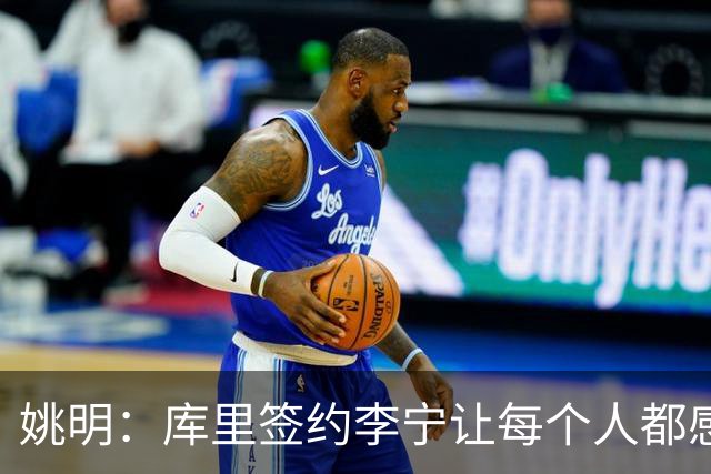 姚明：库里签约李宁让每个人都感到兴奋 未来会有更多类似合作