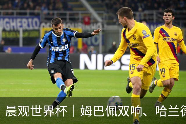 晨观世界杯｜姆巴佩双响、哈兰德绝杀 法国挪威晋级16强
