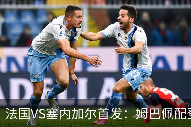 法国VS塞内加尔首发：姆巴佩配登贝莱 奥利塞搭档杜埃