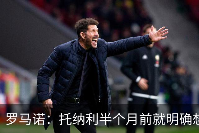 罗马诺：托纳利半个月前就明确想去热刺，信任德泽尔比和热刺未来