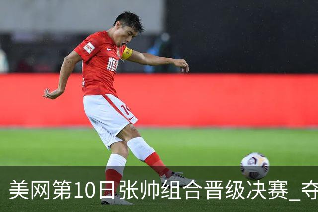 美网第10日张帅组合晋级决赛 夺冠可平分75万美元