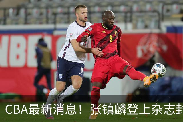 CBA最新消息！张镇麟登上杂志封面，山东欲内外线补强，广厦续约两大锋线